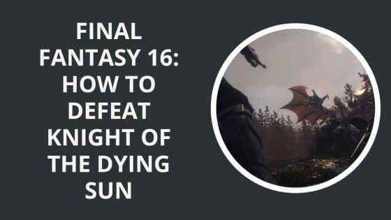 Final Fantasy 16: How to Defeat Knight of the Dying Sun