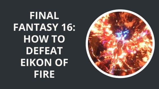 Final Fantasy 16: How to Defeat Eikon of Fire