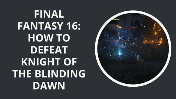 Final Fantasy 16: How to Defeat Knight of the Blinding Dawn