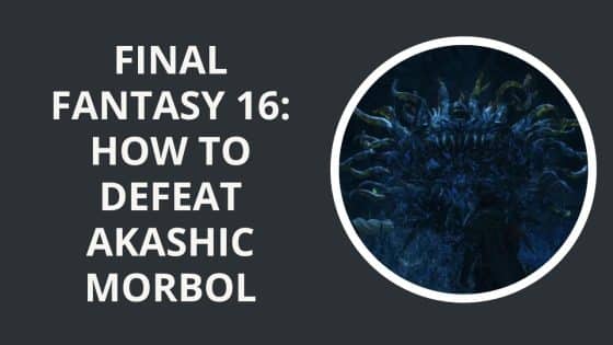 Final Fantasy 16: How to Defeat Akashic Morbol