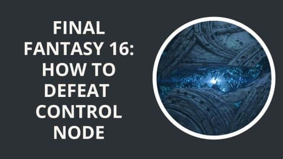 Final Fantasy 16: How to Defeat Control Node