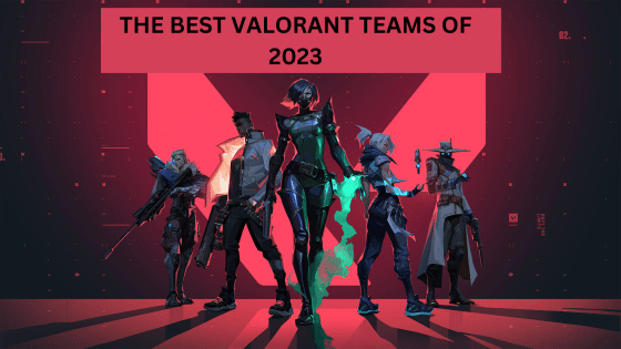 Best Valorant Teams of 2023 – Analysis