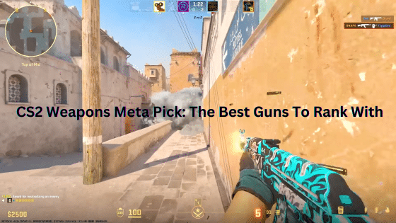 CS2 Weapons Meta Pick: The Best Guns To Rank With (2024)